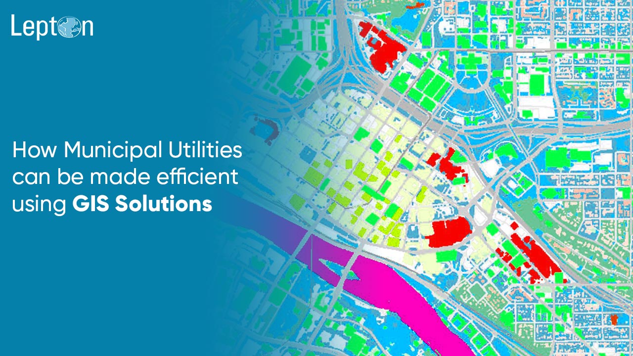 How Municipal Utilities can be made efficient using GIS Solutions