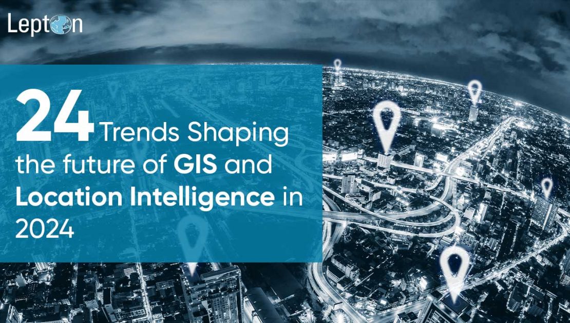 24 Trends Shaping the Future of GIS and Location Intelligence in 2024