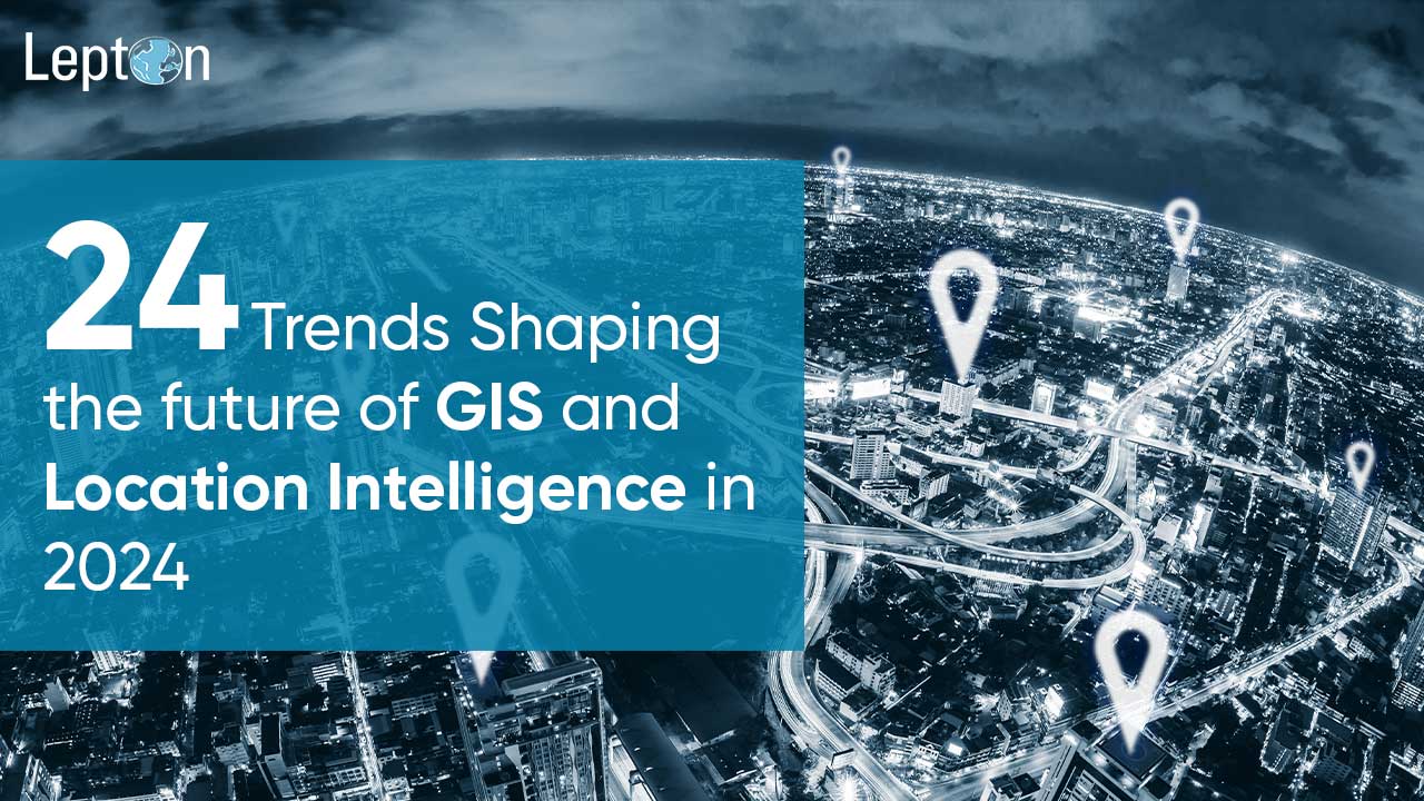 24 Trends Shaping the Future of GIS and Location Intelligence in 2024