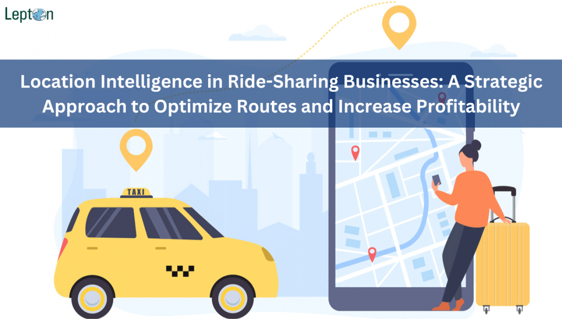 Location Intelligence in Ride-Sharing Businesses: A Strategic Approach to Optimize Routes and Increase Profitability