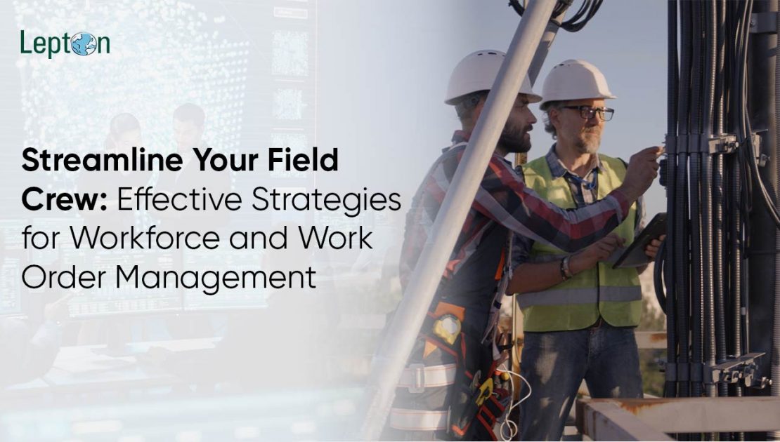 Streamline Your Field Crew Effective Strategies for Workforce and Work Order Management