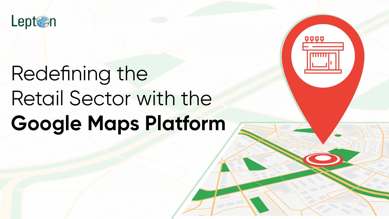 Redefining the Retail Sector with the Google Maps Platform