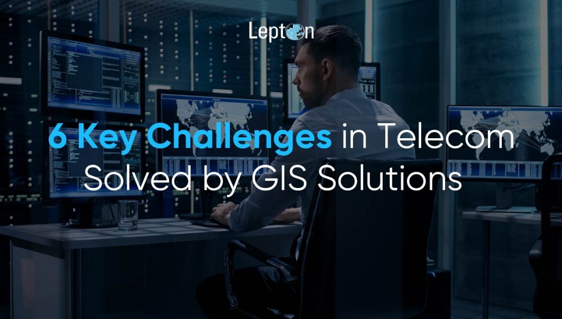 6 Key Challenges in Telecom Solved by GIS Solutions