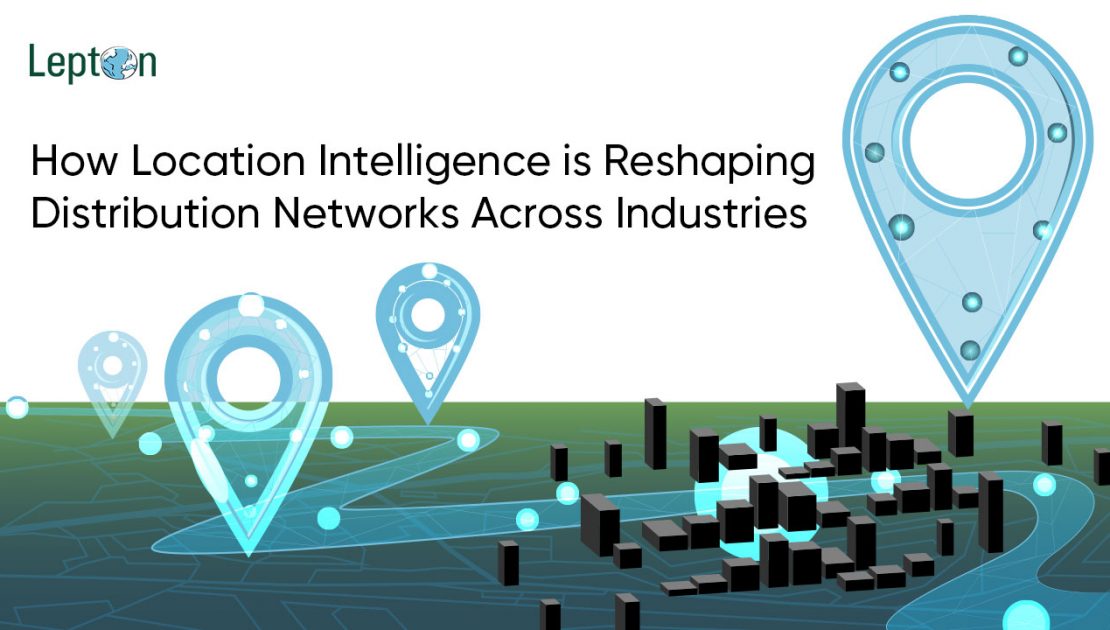 How Location Intelligence is Reshaping Distribution Networks Across Industries